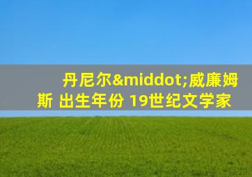 丹尼尔·威廉姆斯 出生年份 19世纪文学家